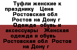 Туфли женские к празднику › Цена ­ 800 - Ростовская обл., Ростов-на-Дону г. Одежда, обувь и аксессуары » Женская одежда и обувь   . Ростовская обл.,Ростов-на-Дону г.